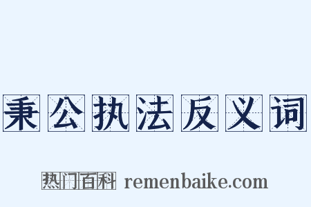 秉公执法反义词是什么意思的图片